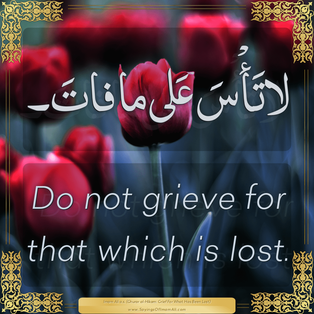 Do not grieve for that which is lost.